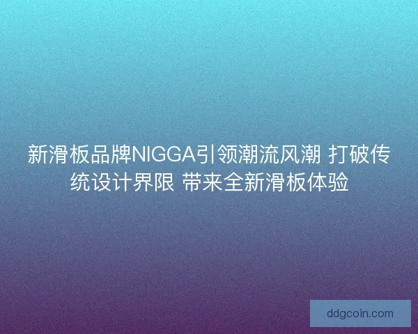新滑板品牌NIGGA引领潮流风潮 打破传统设计界限 带来全新滑板体验