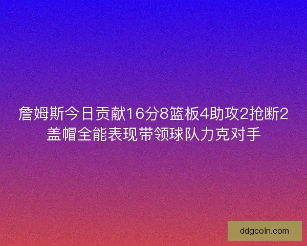 詹姆斯今日贡献16分8篮板4助攻2抢断2盖帽全能表现带领球队力克对手
