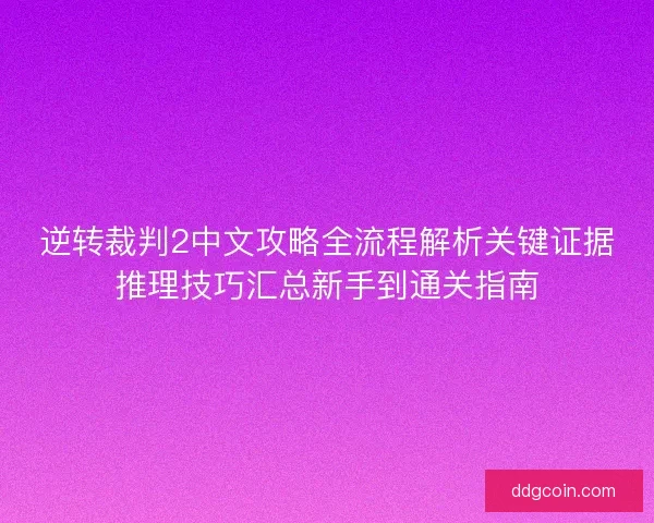 逆转裁判2中文攻略全流程解析关键证据推理技巧汇总新手到通关指南