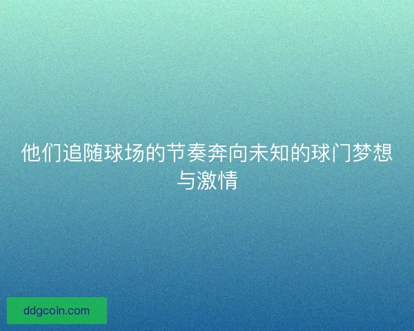 他们追随球场的节奏奔向未知的球门梦想与激情