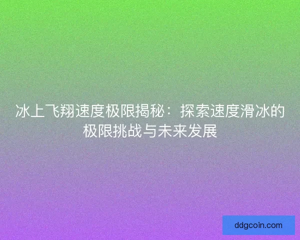 冰上飞翔速度极限揭秘：探索速度滑冰的极限挑战与未来发展