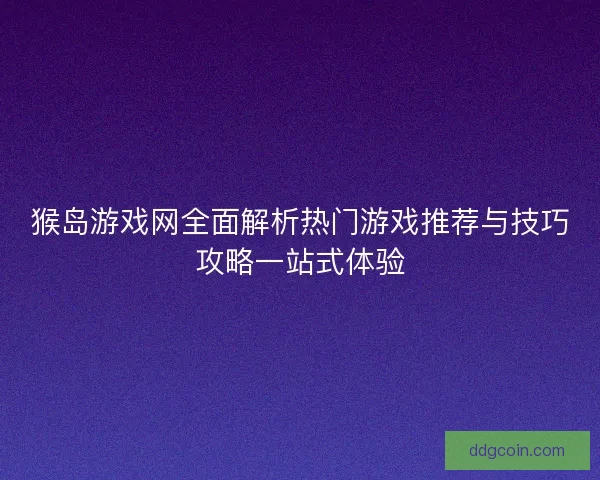 猴岛游戏网全面解析热门游戏推荐与技巧攻略一站式体验