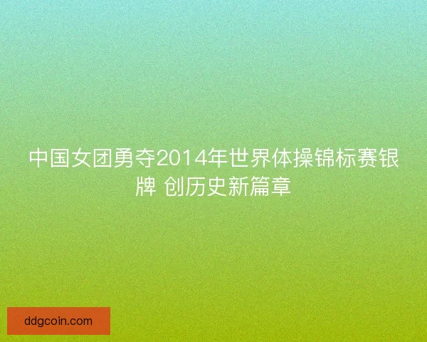 中国女团勇夺2014年世界体操锦标赛银牌 创历史新篇章