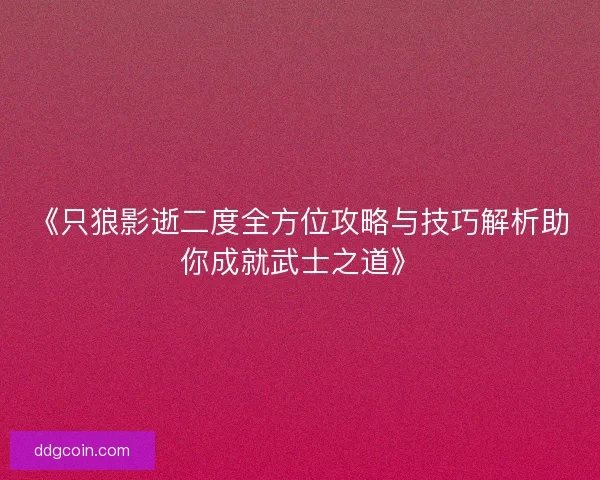 《只狼影逝二度全方位攻略与技巧解析助你成就武士之道》