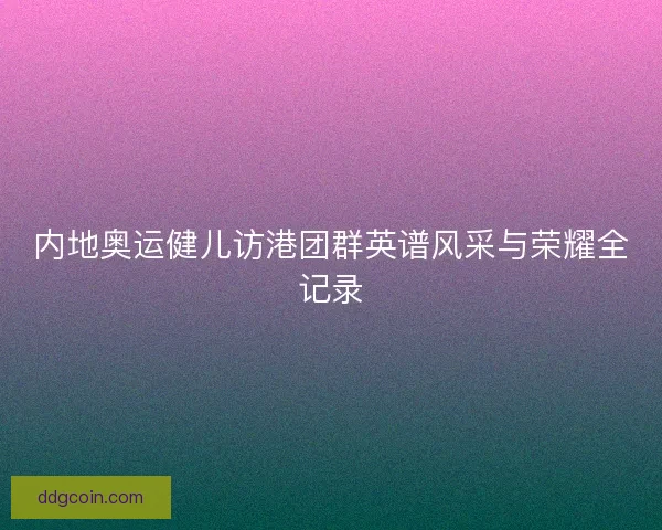 内地奥运健儿访港团群英谱风采与荣耀全记录