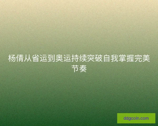 杨倩从省运到奥运持续突破自我掌握完美节奏