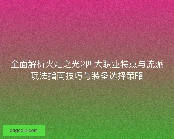 全面解析火炬之光2四大职业特点与流派玩法指南技巧与装备选择策略
