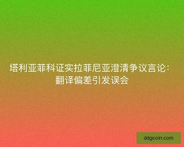 塔利亚菲科证实拉菲尼亚澄清争议言论：翻译偏差引发误会