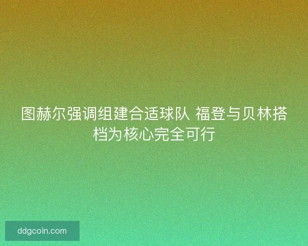 图赫尔强调组建合适球队 福登与贝林搭档为核心完全可行