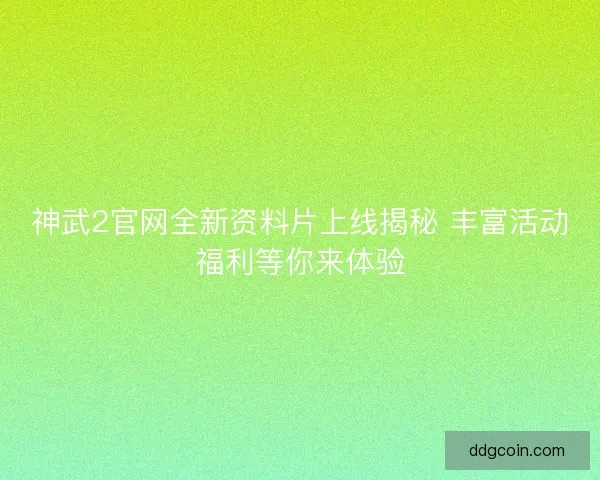 神武2官网全新资料片上线揭秘 丰富活动福利等你来体验