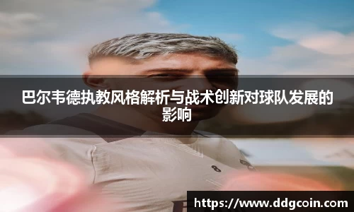 巴尔韦德执教风格解析与战术创新对球队发展的影响