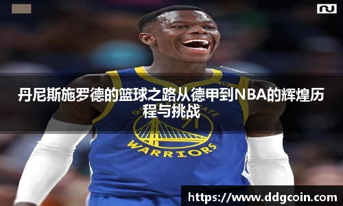 丹尼斯施罗德的篮球之路从德甲到NBA的辉煌历程与挑战