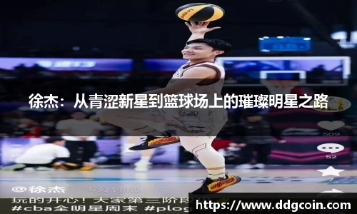 徐杰：从青涩新星到篮球场上的璀璨明星之路